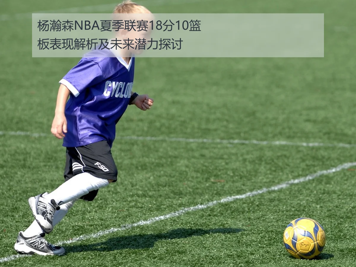 杨瀚森NBA夏季联赛18分10篮板表现解析及未来潜力探讨